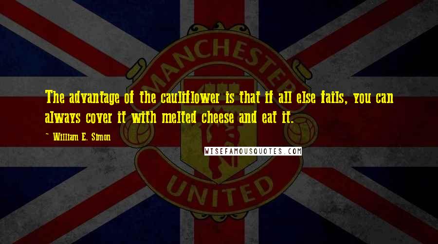 William E. Simon Quotes: The advantage of the cauliflower is that if all else fails, you can always cover it with melted cheese and eat it.