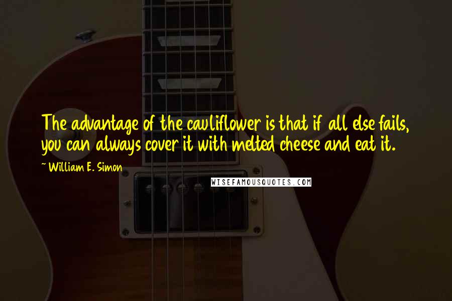 William E. Simon Quotes: The advantage of the cauliflower is that if all else fails, you can always cover it with melted cheese and eat it.