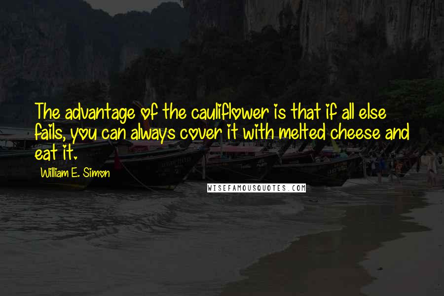 William E. Simon Quotes: The advantage of the cauliflower is that if all else fails, you can always cover it with melted cheese and eat it.