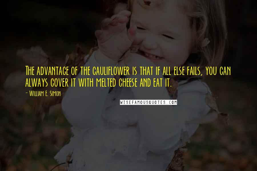 William E. Simon Quotes: The advantage of the cauliflower is that if all else fails, you can always cover it with melted cheese and eat it.