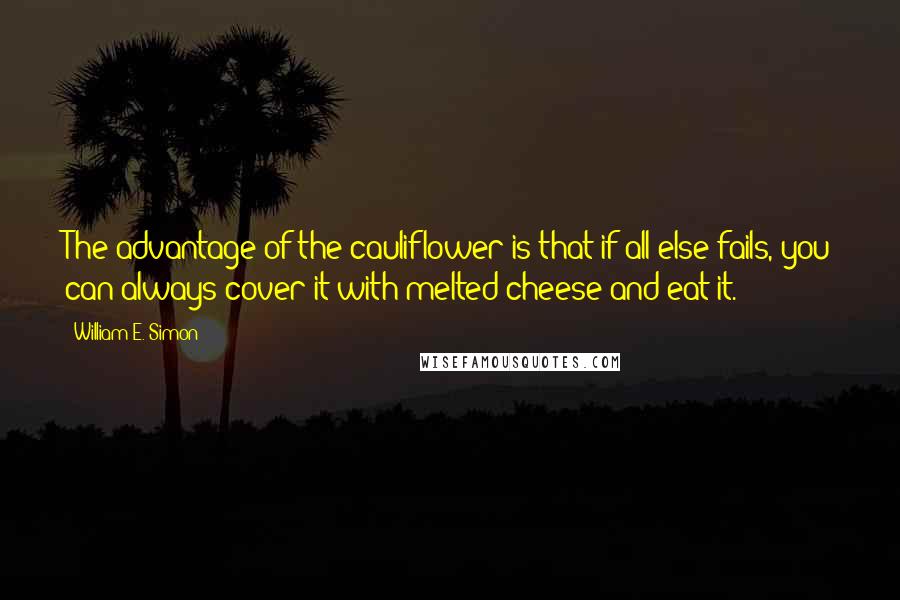 William E. Simon Quotes: The advantage of the cauliflower is that if all else fails, you can always cover it with melted cheese and eat it.