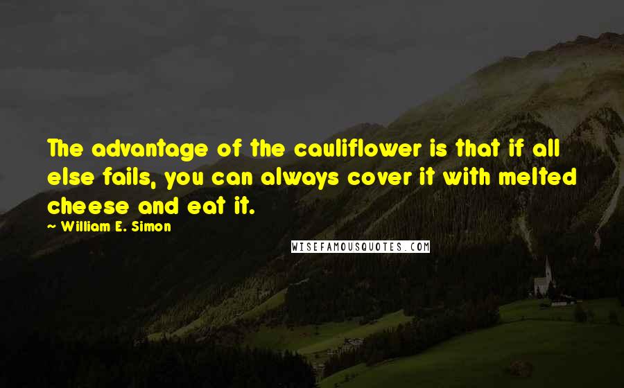 William E. Simon Quotes: The advantage of the cauliflower is that if all else fails, you can always cover it with melted cheese and eat it.