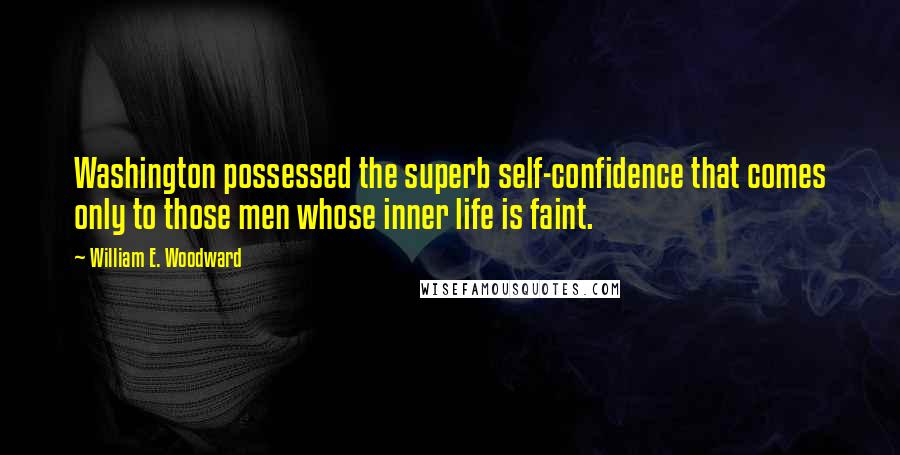 William E. Woodward Quotes: Washington possessed the superb self-confidence that comes only to those men whose inner life is faint.