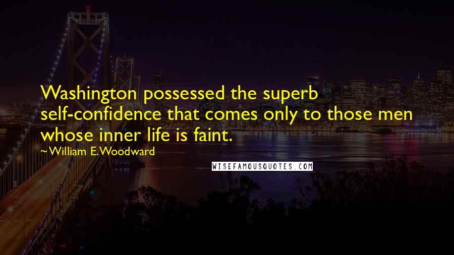 William E. Woodward Quotes: Washington possessed the superb self-confidence that comes only to those men whose inner life is faint.