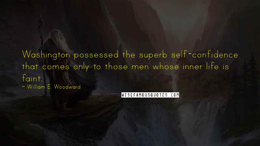 William E. Woodward Quotes: Washington possessed the superb self-confidence that comes only to those men whose inner life is faint.