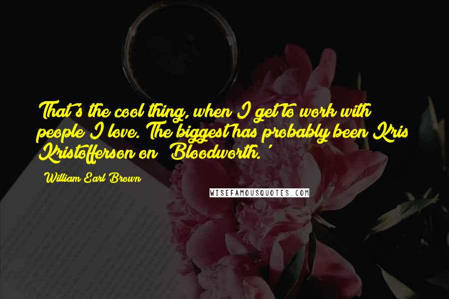 William Earl Brown Quotes: That's the cool thing, when I get to work with people I love. The biggest has probably been Kris Kristofferson on 'Bloodworth.'