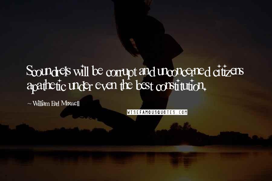 William Earl Maxwell Quotes: Scoundrels will be corrupt and unconcerned citizens apathetic under even the best constitution.