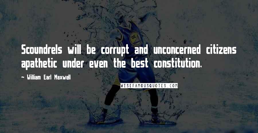 William Earl Maxwell Quotes: Scoundrels will be corrupt and unconcerned citizens apathetic under even the best constitution.