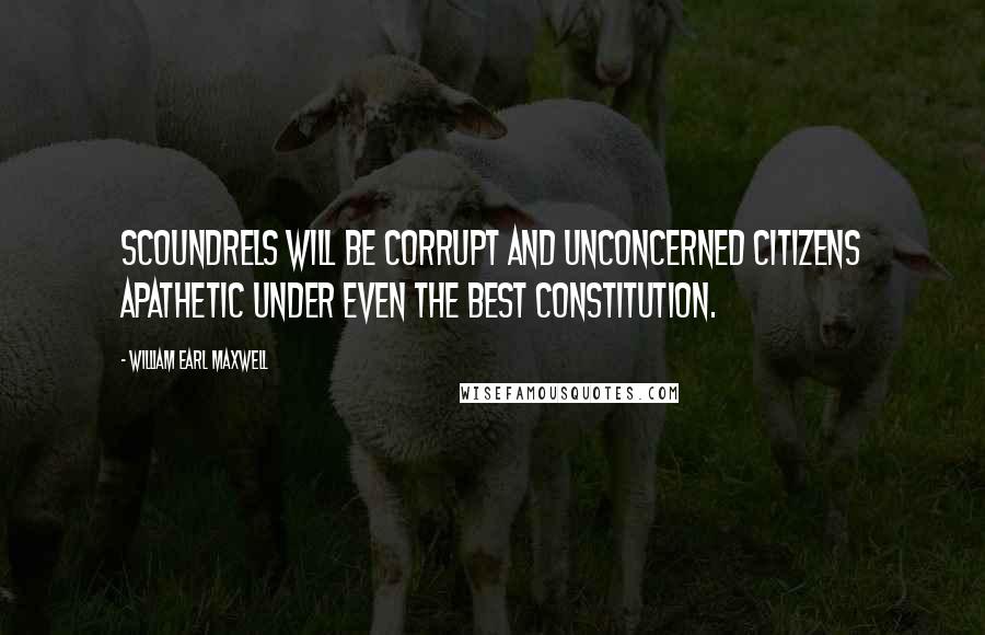 William Earl Maxwell Quotes: Scoundrels will be corrupt and unconcerned citizens apathetic under even the best constitution.