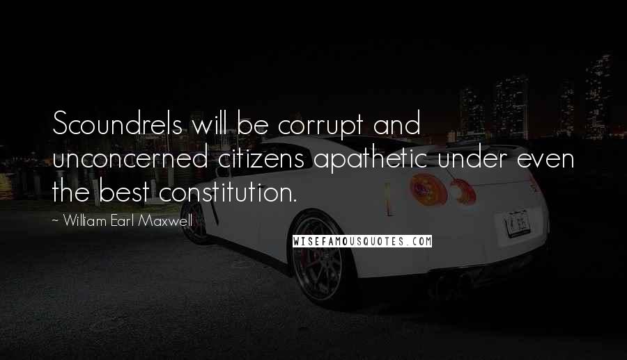 William Earl Maxwell Quotes: Scoundrels will be corrupt and unconcerned citizens apathetic under even the best constitution.