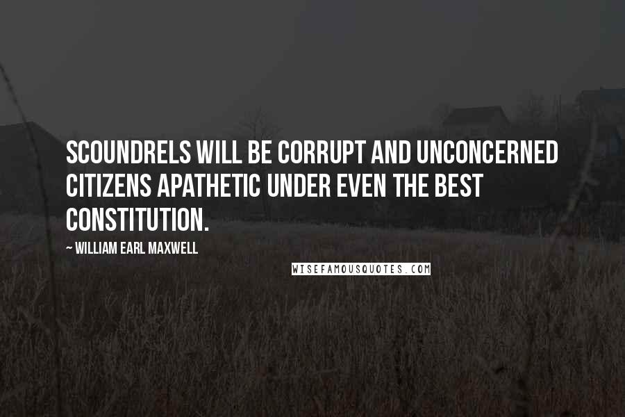 William Earl Maxwell Quotes: Scoundrels will be corrupt and unconcerned citizens apathetic under even the best constitution.