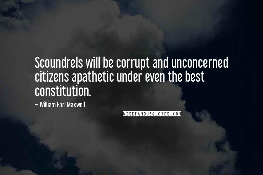 William Earl Maxwell Quotes: Scoundrels will be corrupt and unconcerned citizens apathetic under even the best constitution.