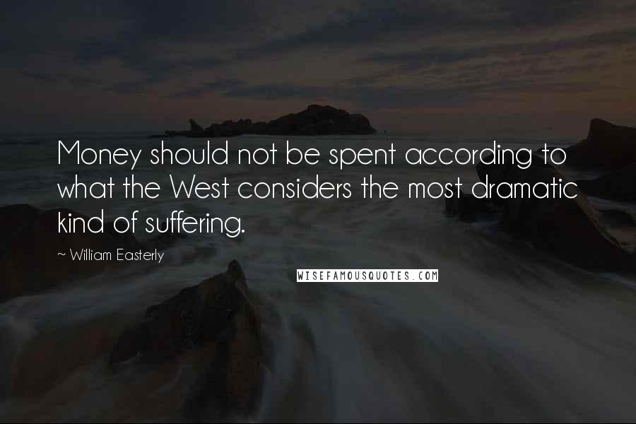 William Easterly Quotes: Money should not be spent according to what the West considers the most dramatic kind of suffering.