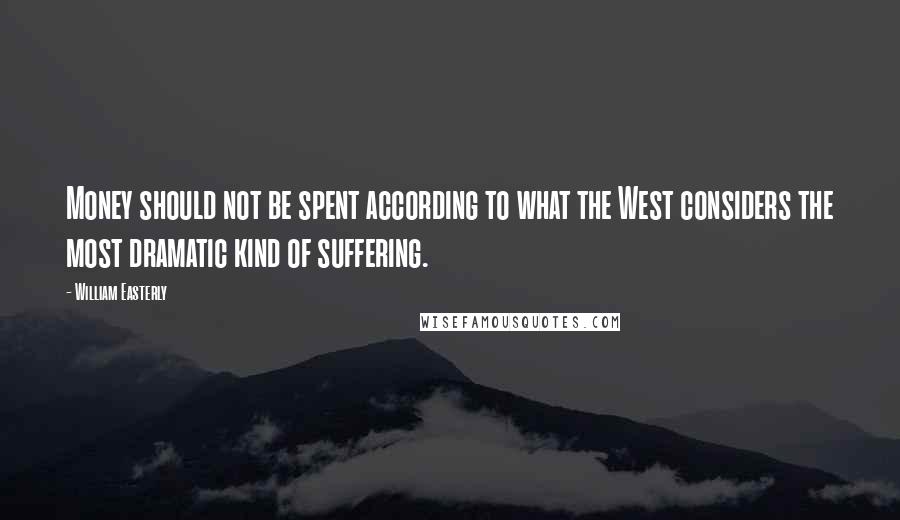 William Easterly Quotes: Money should not be spent according to what the West considers the most dramatic kind of suffering.