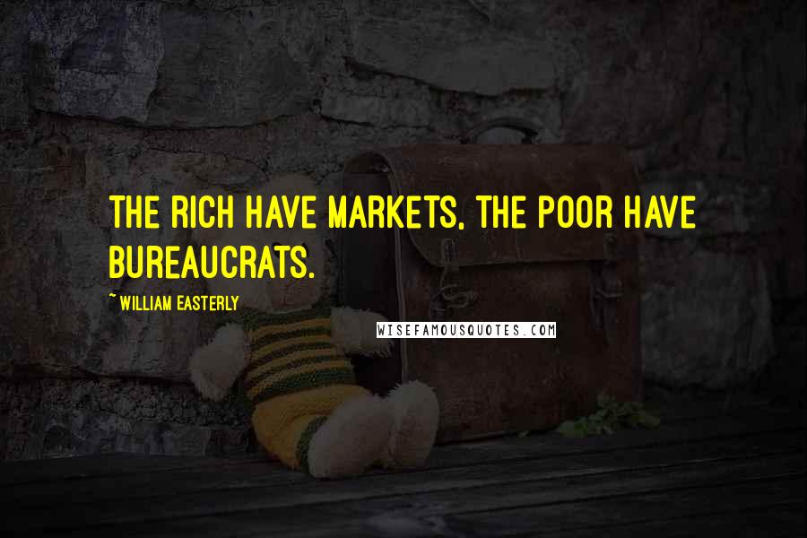 William Easterly Quotes: The rich have markets, the poor have bureaucrats.