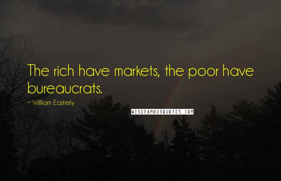 William Easterly Quotes: The rich have markets, the poor have bureaucrats.