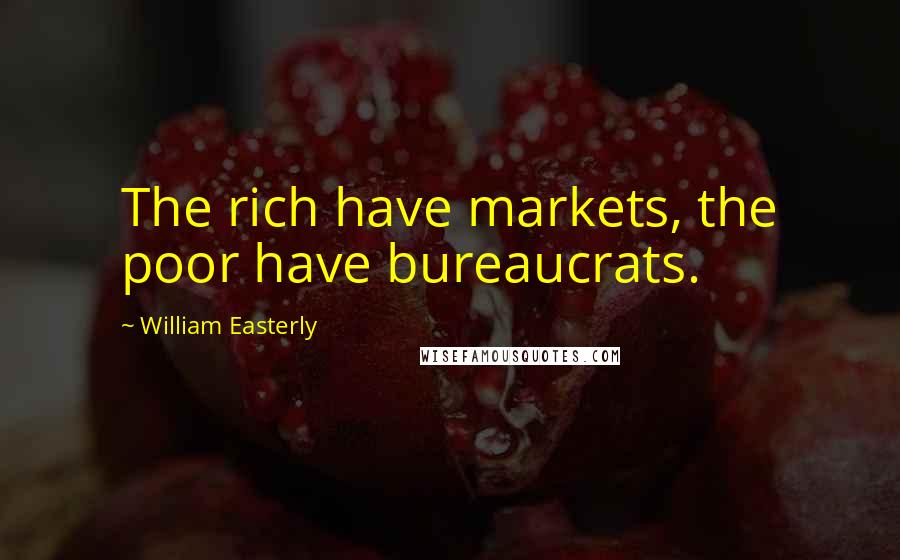 William Easterly Quotes: The rich have markets, the poor have bureaucrats.