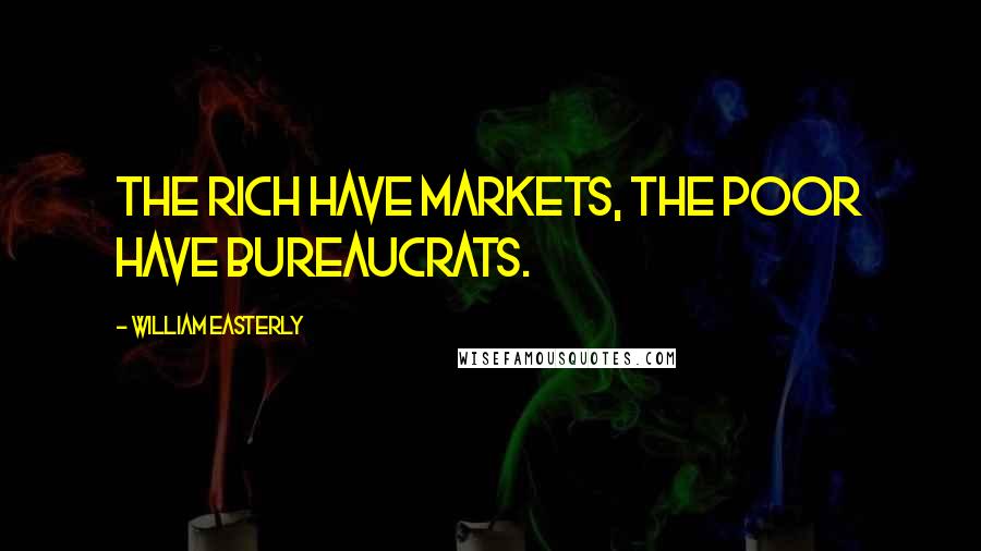 William Easterly Quotes: The rich have markets, the poor have bureaucrats.