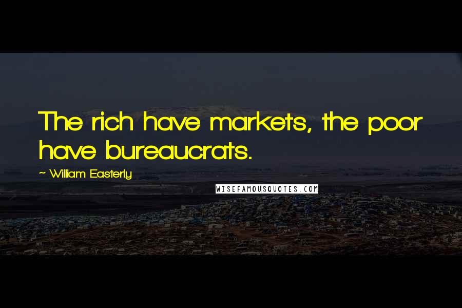 William Easterly Quotes: The rich have markets, the poor have bureaucrats.