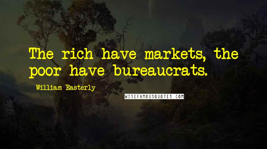 William Easterly Quotes: The rich have markets, the poor have bureaucrats.