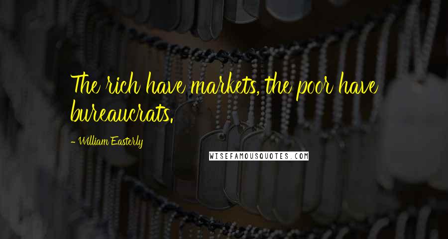 William Easterly Quotes: The rich have markets, the poor have bureaucrats.