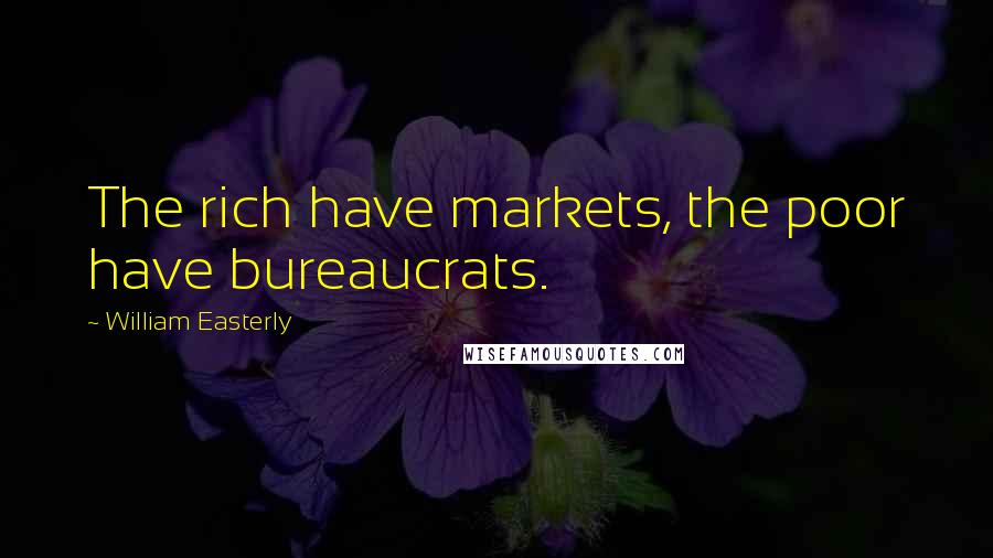 William Easterly Quotes: The rich have markets, the poor have bureaucrats.