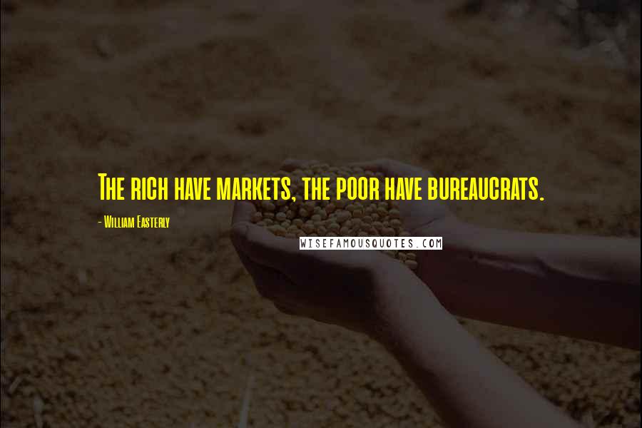 William Easterly Quotes: The rich have markets, the poor have bureaucrats.