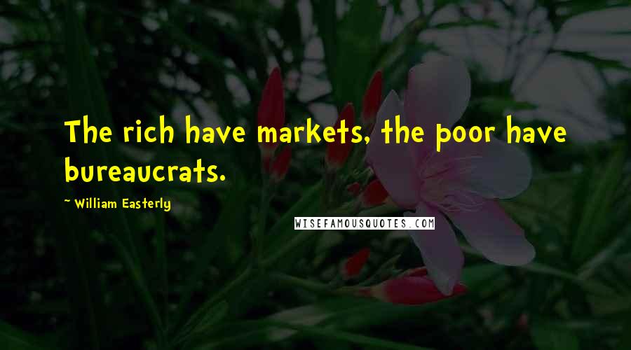 William Easterly Quotes: The rich have markets, the poor have bureaucrats.