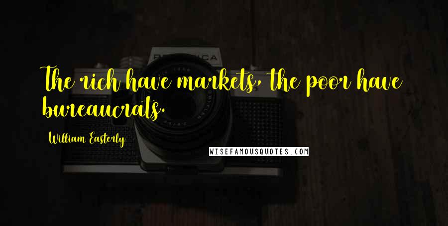 William Easterly Quotes: The rich have markets, the poor have bureaucrats.