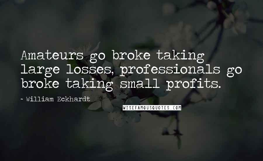 William Eckhardt Quotes: Amateurs go broke taking large losses, professionals go broke taking small profits.