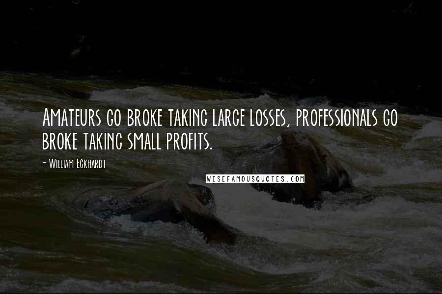 William Eckhardt Quotes: Amateurs go broke taking large losses, professionals go broke taking small profits.