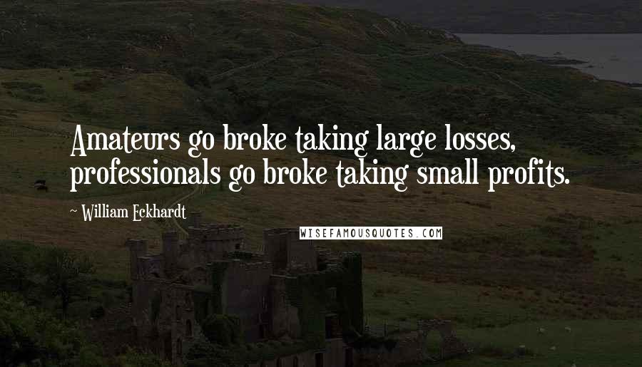 William Eckhardt Quotes: Amateurs go broke taking large losses, professionals go broke taking small profits.