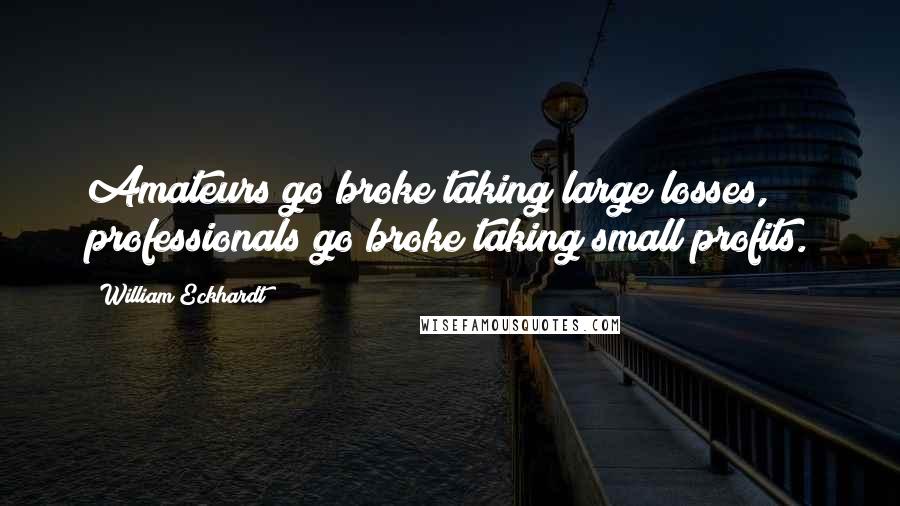 William Eckhardt Quotes: Amateurs go broke taking large losses, professionals go broke taking small profits.