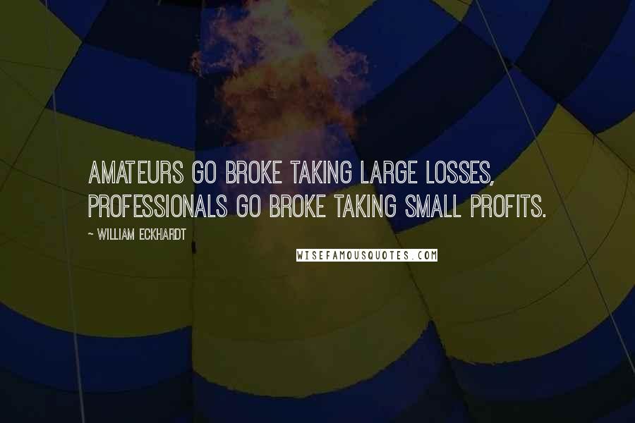 William Eckhardt Quotes: Amateurs go broke taking large losses, professionals go broke taking small profits.