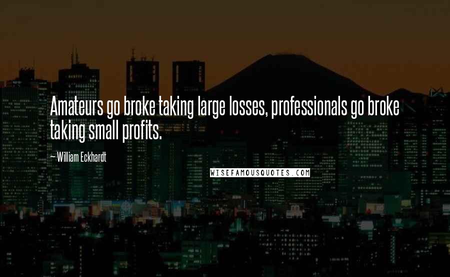 William Eckhardt Quotes: Amateurs go broke taking large losses, professionals go broke taking small profits.