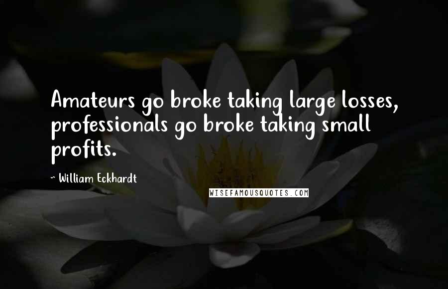 William Eckhardt Quotes: Amateurs go broke taking large losses, professionals go broke taking small profits.