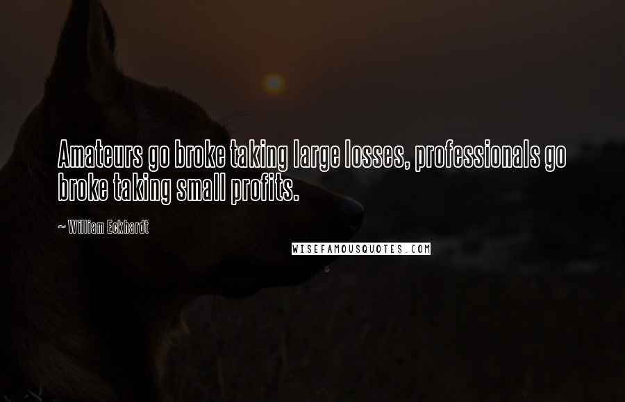 William Eckhardt Quotes: Amateurs go broke taking large losses, professionals go broke taking small profits.
