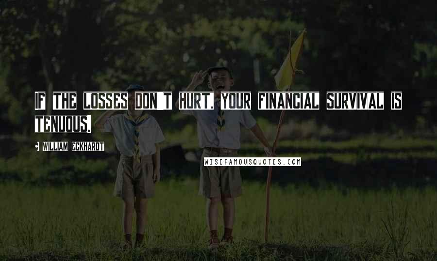 William Eckhardt Quotes: If the losses don't hurt, your financial survival is tenuous.