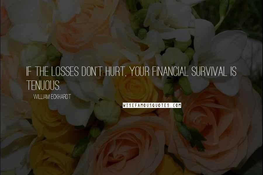 William Eckhardt Quotes: If the losses don't hurt, your financial survival is tenuous.