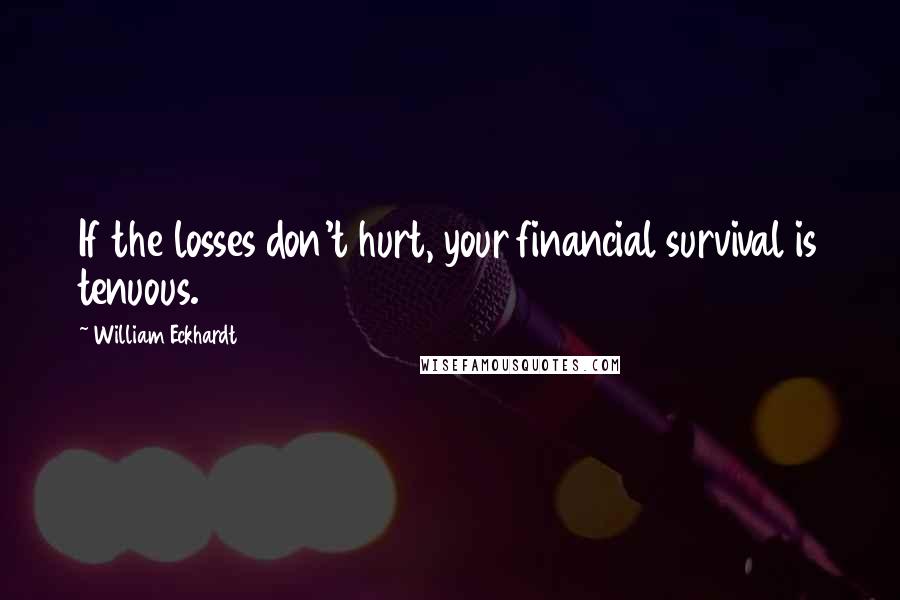 William Eckhardt Quotes: If the losses don't hurt, your financial survival is tenuous.