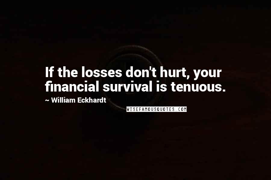 William Eckhardt Quotes: If the losses don't hurt, your financial survival is tenuous.