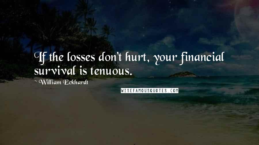 William Eckhardt Quotes: If the losses don't hurt, your financial survival is tenuous.