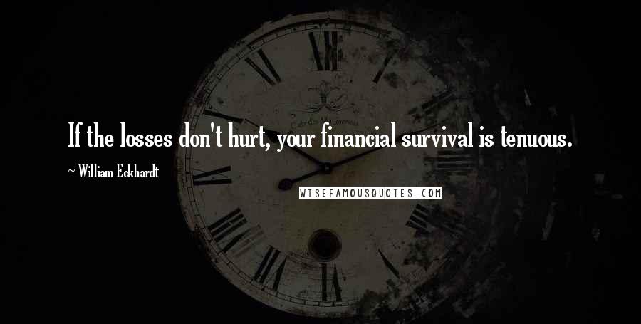 William Eckhardt Quotes: If the losses don't hurt, your financial survival is tenuous.