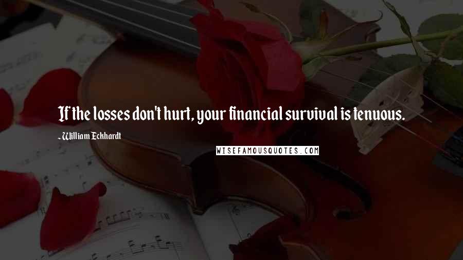 William Eckhardt Quotes: If the losses don't hurt, your financial survival is tenuous.