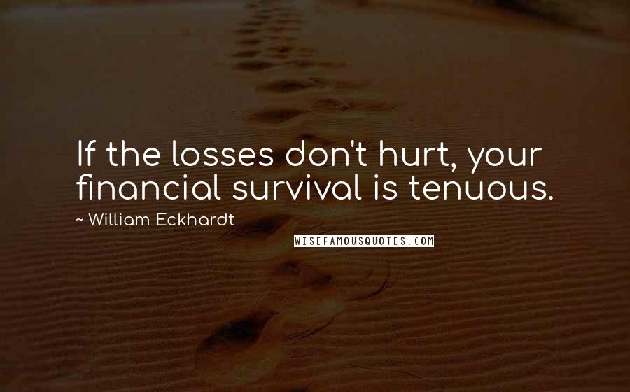 William Eckhardt Quotes: If the losses don't hurt, your financial survival is tenuous.