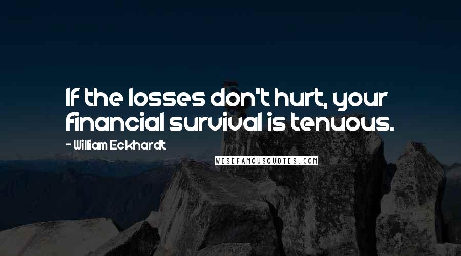 William Eckhardt Quotes: If the losses don't hurt, your financial survival is tenuous.