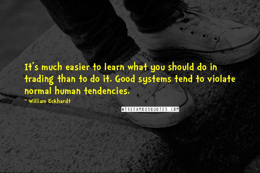 William Eckhardt Quotes: It's much easier to learn what you should do in trading than to do it. Good systems tend to violate normal human tendencies.