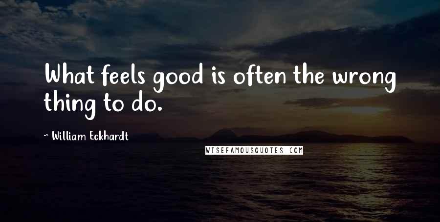 William Eckhardt Quotes: What feels good is often the wrong thing to do.
