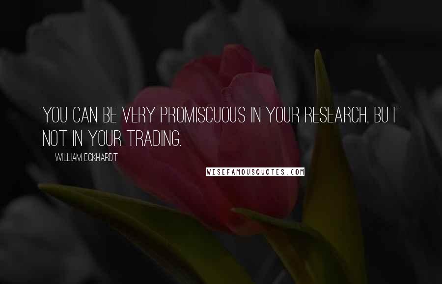 William Eckhardt Quotes: You can be very promiscuous in your research, but not in your trading.