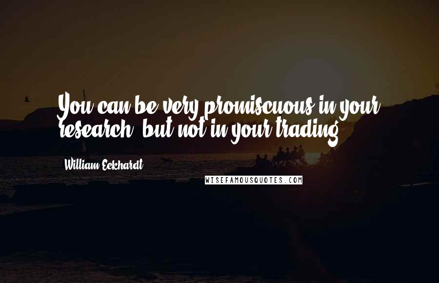 William Eckhardt Quotes: You can be very promiscuous in your research, but not in your trading.